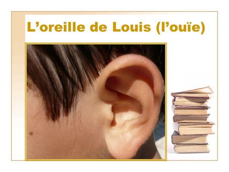 L’oreille de Louis (l’ouïe)