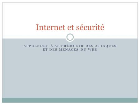 APPRENDRE À SE PRÉMUNIR DES ATTAQUES ET DES MENACES DU WEB Internet et sécurité.