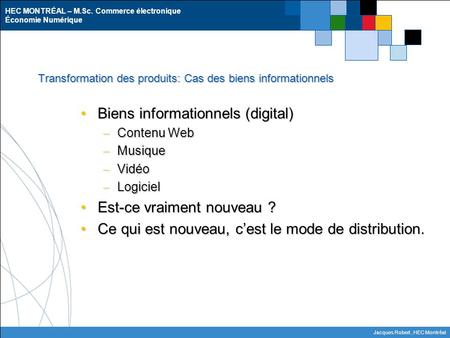 HEC MONTRÉAL – M.Sc. Commerce électronique Économie Numérique Jacques Robert, HEC Montréal Transformation des produits: Cas des biens informationnels Biens.