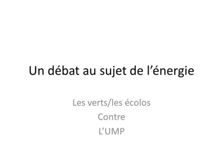 Un débat au sujet de l’énergie Les verts/les écolos Contre L’UMP.