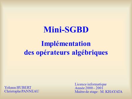 Mini-SGBD Implémentation des opérateurs algébriques Yohann HUBERT Christophe PANNEAU Licence informatique Année 2000 - 2001 Maître de stage : M. KHAYATA.
