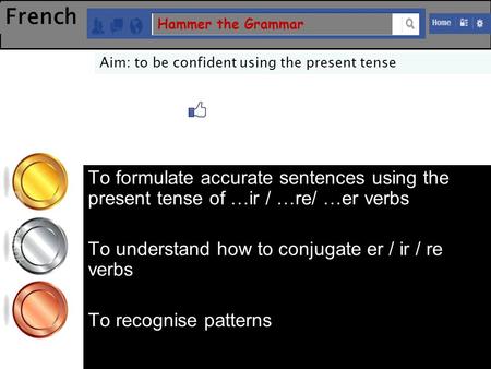 French Hammer the Grammar Aim: to be confident using the present tense To formulate accurate sentences using the present tense of …ir / …re/ …er verbs.