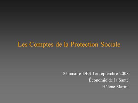 Les Comptes de la Protection Sociale Séminaire DES 1er septembre 2008 Économie de la Santé Hélène Marini.