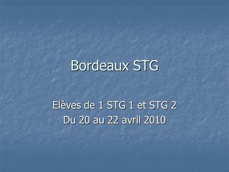 Bordeaux STG Elèves de 1 STG 1 et STG 2 Du 20 au 22 avril 2010.
