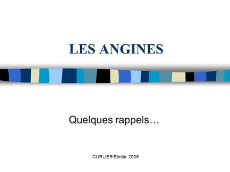LES ANGINES Quelques rappels… CURLIER Elodie 2006.