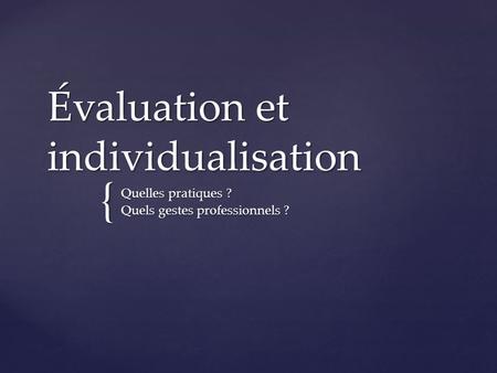 { Évaluation et individualisation Quelles pratiques ? Quels gestes professionnels ?
