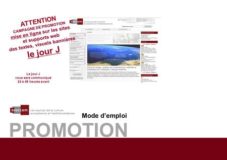 1 PROMOTION Mode d’emploi ATTENTION CAMPAGNE DE PROMOTION mise en ligne sur les sites et supports web des textes, visuels bannières le jour J Le jour J.