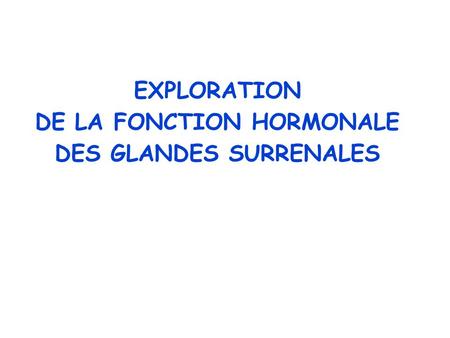 EXPLORATION DE LA FONCTION HORMONALE DES GLANDES SURRENALES.