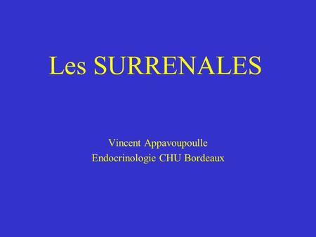 Les SURRENALES Vincent Appavoupoulle Endocrinologie CHU Bordeaux.