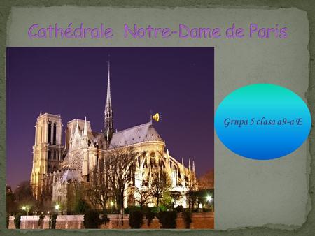 Grupa 5 clasa a9-a E. Notre-Dame de Paris, ou simplement Notre-Dame pour les Parisiens, est la cathédrale de l’archidiocèse catholique de Paris. Notre-Dame.