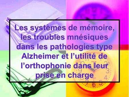 Les systèmes de mémoire, les troubles mnésiques dans les pathologies type Alzheimer et l’utilité de l’orthophonie dans leur prise en charge.