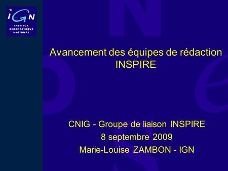 Avancement des équipes de rédaction INSPIRE CNIG - Groupe de liaison INSPIRE 8 septembre 2009 Marie-Louise ZAMBON - IGN.