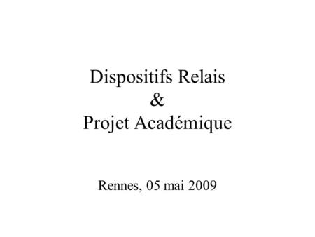 Dispositifs Relais & Projet Académique Rennes, 05 mai 2009.