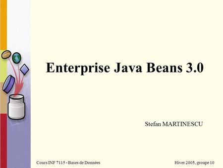 Enterprise Java Beans 3.0 Cours INF 7115 - Bases de Données Hiver 2005, groupe 10 Stefan MARTINESCU.