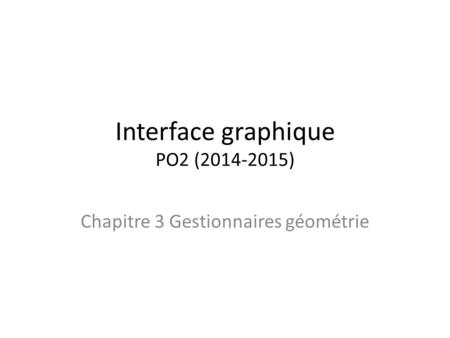 Interface graphique PO2 (2014-2015) Chapitre 3 Gestionnaires géométrie.