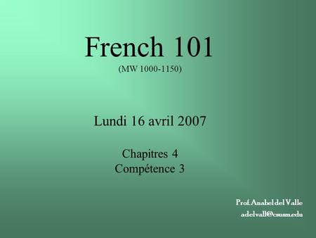 French 101 (MW 1000-1150) Lundi 16 avril 2007 Chapitres 4 Compétence 3 Prof. Anabel del Valle