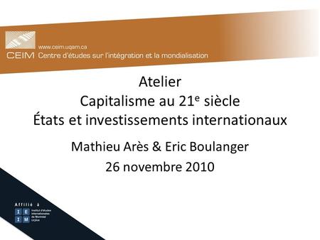 Atelier Capitalisme au 21 e siècle États et investissements internationaux Mathieu Arès & Eric Boulanger 26 novembre 2010.