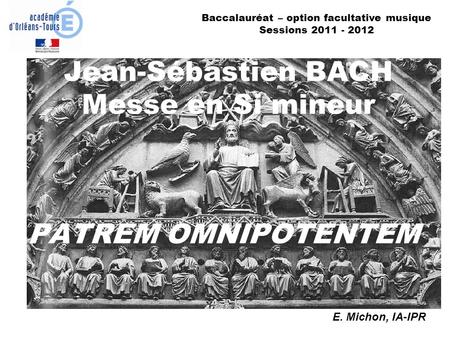 Jean-Sébastien BACH Messe en Si mineur PATREM OMNIPOTENTEM E. Michon, IA-IPR Baccalauréat – option facultative musique Sessions 2011 - 2012.