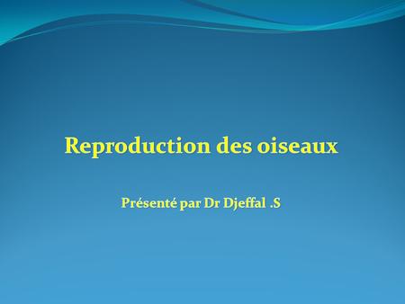 Reproduction des oiseaux Présenté par Dr Djeffal .S