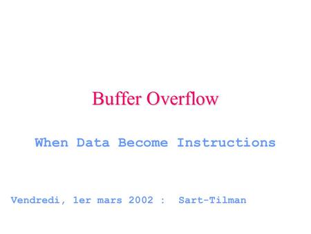 Buffer Overflow When Data Become Instructions Vendredi, 1er mars 2002 : Sart-Tilman.