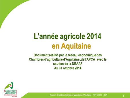 Session Chambre régionale d’agriculture d’Aquitaine – 18/11/2014 - BSA L’année agricole 2014 en Aquitaine 1 Document réalisé par le réseau économique des.