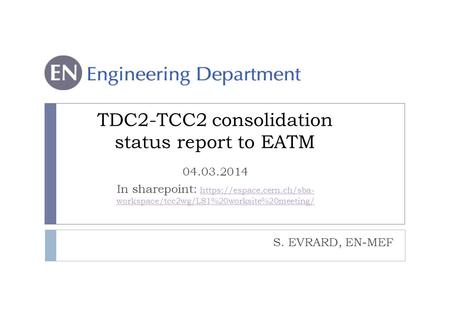 S. EVRARD, EN-MEF TDC2-TCC2 consolidation status report to EATM 04.03.2014 In sharepoint: https://espace.cern.ch/sba- workspace/tcc2wg/LS1%20worksite%20meeting/