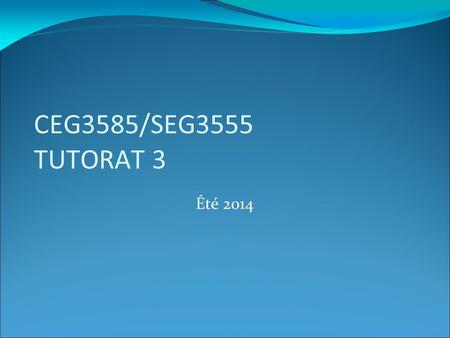 CEG3585/SEG3555 TUTORAT 3 Été 2014.