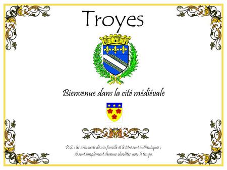 Bienvenue dans la cité médiévale Troyes P.S. : les armoiries de ma famille et le titre sont authentiques ; ils sont simplement devenus obsolètes avec le.