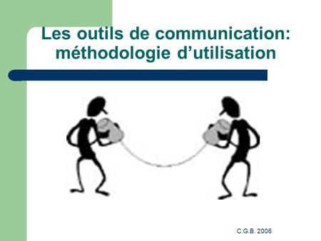 C.G.B. 2006 Les outils de communication: méthodologie d’utilisation.
