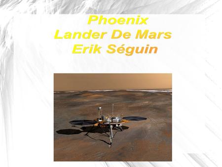 La Mission De Phoenix Phoenix a été envoyé à Mars pour découvrir si l'eau a existé sur Mars et si Mars pourrait soutenir la vie. La mission a commencé.
