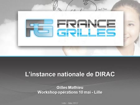 L’instance nationale de DIRAC Gilles Mathieu Workshop opérations 10 mai - Lille Lille – Mai 2012.