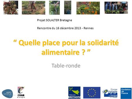 “ Quelle place pour la solidarité alimentaire ? ” Table-ronde Projet SOLALTER Bretagne Rencontre du 16 décembre 2013 - Rennes.