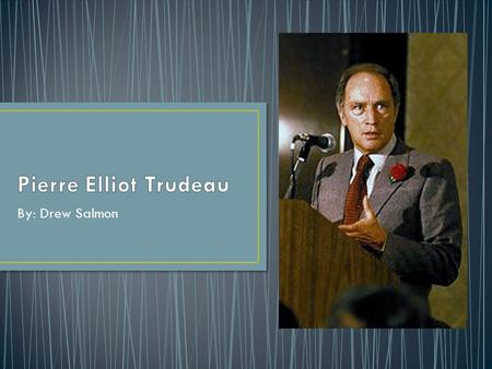 Pierre Elliot Trudeau By: Drew Salmon.