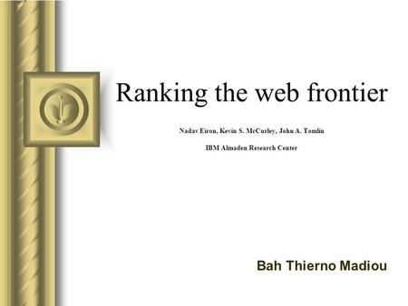 Ranking the web frontier Nadav Eiron, Kevin S. McCurley, John A. Tomlin IBM Almaden Research Center Bah Thierno Madiou.