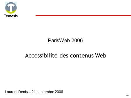 1 Temesis ParisWeb 2006 Accessibilité des contenus Web Laurent Denis – 21 septembre 2006.