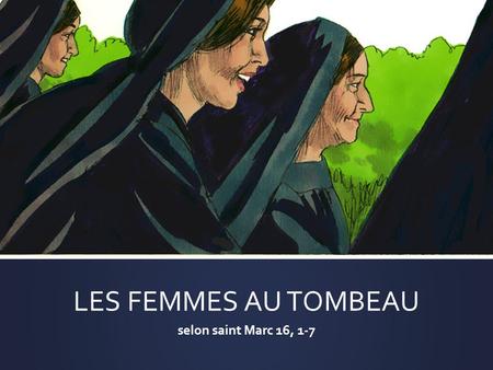 LES FEMMES AU TOMBEAU selon saint Marc 16, 1-7.