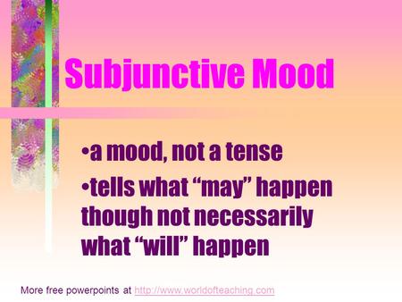 Subjunctive Mood a mood, not a tense tells what “may” happen though not necessarily what “will” happen More free powerpoints at