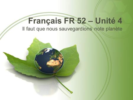 Français FR 52 – Unité 4 Il faut que nous sauvegardions note planète.