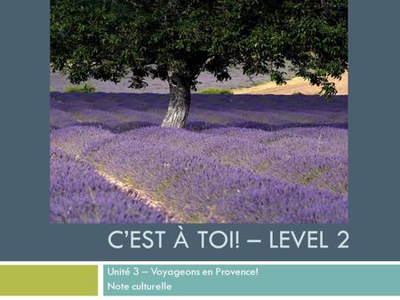 C’EST À TOI! – LEVEL 2 Unité 3 – Voyageons en Provence! Note culturelle.