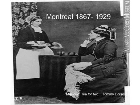 Montreal 1867- 1929 Musique: Tea for two… Tommy Dorsey 1925.