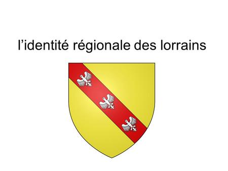 L’identité régionale des lorrains. être lorrain? Identité nationale et européenne Existence? (bretons, corses, chtis…) Unité ou division? D’où proviendrait.