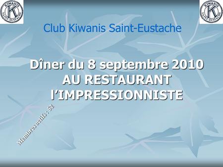 Dîner du 8 septembre 2010 AU RESTAURANT l’IMPRESSIONNISTE Membres actifs : 52 Club Kiwanis Saint-Eustache.