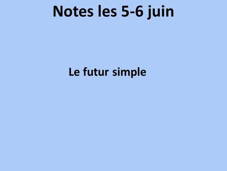 Notes les 5-6 juin Le futur simple.