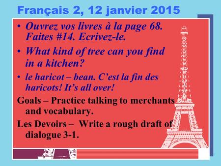 Français 2, 12 janvier 2015 Ouvrez vos livres à la page 68. Faites #14. Ecrivez-le. What kind of tree can you find in a kitchen? le haricot – bean. C’est.