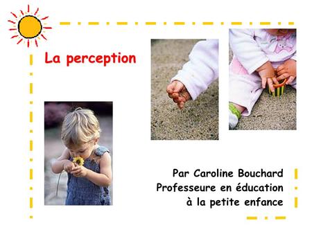 La perception Par Caroline Bouchard Professeure en éducation