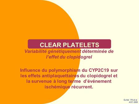 CLEAR PLATELETS Variabilité génétiquement déterminée de l’effet du clopidogrel Influence du polymorphism du CYP2C19 sur les effets antiplaquettaires du.