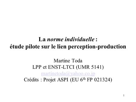 1 La norme individuelle : étude pilote sur le lien perception-production Martine Toda LPP et ENST-LTCI (UMR 5141) Crédits : Projet.