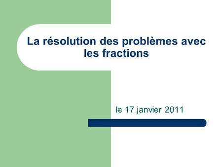 La résolution des problèmes avec les fractions le 17 janvier 2011.