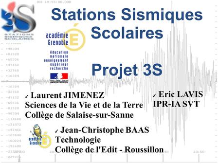 Stations Sismiques Scolaires Projet 3S ✔ Jean-Christophe BAAS Technologie Collège de l'Edit - Roussillon ✔ Laurent JIMENEZ Sciences de la Vie et de la.