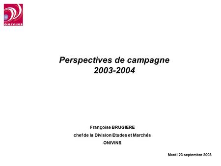 Perspectives de campagne 2003-2004 Françoise BRUGIERE chef de la Division Etudes et Marchés ONIVINS Mardi 23 septembre 2003.